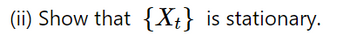 (ii) Show that {Xt} is stationary.