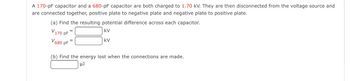 **Capacitor Problem Overview**

**Initial Setup:**
- A 170-pF capacitor and a 680-pF capacitor are initially charged to 1.70 kV.
- Both capacitors are then disconnected from the voltage source.
- They are subsequently connected together with opposite plates (positive to negative and negative to positive).

**Tasks:**

**(a) Calculate the Potential Difference:**
- Determine the resulting potential difference across each capacitor after they are connected.
  - \( V_{\text{170 pF}} = \) ____ kV
  - \( V_{\text{680 pF}} = \) ____ kV

**(b) Calculate the Energy Lost:**
- Determine the energy lost during the connection.
  - Energy lost = ____ µJ

**Instructions:**
- Approach the problem by considering the conservation of charge and energy.

**Note:**
- This activity helps explore concepts like capacitance, potential difference, and energy conservation in electrical circuits.