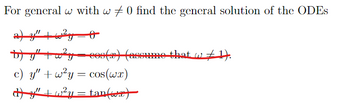 For general w with w 0 find the general solution of the ODES
a) y" | w²y=0
b) y" + w² y = cos(x) (assume that w t
w₤1).
c) y" w²y = cos(wx)
d) y" + w²y = tan(wx)