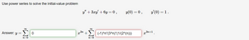 Use power series to solve the initial-value problem
y" +3xy+6y=0, y(0) = 0,
Answer: y =
M8
0
x
+
n=0
n=0
y' (0) = 1.
(-1)^n*(3^n)*(1/(2^(n)))
x2n+1