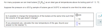 For many purposes we can treat butane (C,H10) :
as an ideal gas at temperatures above its boiling point of – 1. °C.
Suppose the pressure on a 43.0 g sample of butane gas at 14.0°C is reduced to one-third its initial value.
Oyes
Is it possible to change the temperature of the butane at the same time such that
the volume of the gas doesn't change?
к10
no
If you answered yes, calculate the new temperature of the gas. Round your
answer to the nearest °C.
