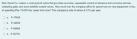 Red Valvet Co. makes a control pinch valve that provides accurate, repeatable control of abrasive and corrosive slurries,
outlasting gate, and even satellite coated valves. How much can the company afford to spend now on new equipment in lieu
of spending Php 75,000 four years from now? The company's rate of return is 12% per year.
О а. Р47663
ОБ. Р44553
О с.
P 46883
O d. P 45773
