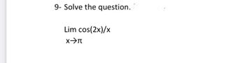 9- Solve the question.
Lim cos(2x)/x
X→>π