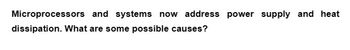 Microprocessors and systems now address power supply and heat
dissipation. What are some possible causes?