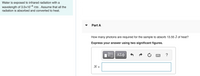 Water is exposed to infrared radiation with a
wavelength of 3.0x10-4 cm . Assume that all the
radiation is absorbed and converted to heat.
Part A
How many photons are required for the sample to absorb 13.55 J of heat?
Express your answer using two significant figures.
ΑΣφ
N =
