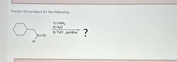 Predict the product for the following:
H
1) LiAlH4
2) H₂O
3) TsCl, pyridine
?