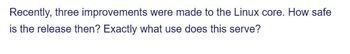 Recently, three improvements were made to the Linux core. How safe
is the release then? Exactly what use does this serve?