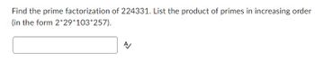 **Prime Factorization of 224331**

To find the prime factorization of 224331, list the product of primes in increasing order. The format should be similar to: \(2 \times 29 \times 103 \times 257\).

**Answer Box:**

Type your answer here.