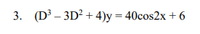 3. (D³ – 3D? + 4)y = 40cos2x + 6
