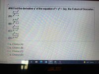 # 16 Find the derivative y' of the equation x3 + y3 = 3xy, the Folium of Descartes.
ソーズ
アーズ
%3D
(A)
ソ+x
(B) ア+x
アーズ
- X
(C) ソーズ
y+ズ
(D)ア+ズ
O a. Choice (A)
O b. Choice (B)
O c. Choice (C)
O d. Choice (D)
ere to search
48°F Sunny
SUS
