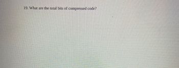 19. What are the total bits of compressed code?