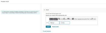 Problem 18.28
A 1.8-m-tall diver is standing completely submerged on the bottom of a swimming pool, in
3.0 m of water. You are sitting on the end of the diving board, almost directly over her.
▾ Part A
How tall does the diver appear to be?
Express your answer with the appropriate units.
for Peint for Party do for Part redo foart A refor Part A keyboard shortcuts for Part A help for Part A
Value
Submit
Provide Feedback
Request Answer
Units