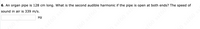 6. An organ pipe is 128 cm long. What is the second audible harmonic if the pipe is open at both ends? The speed of
sound in air is 339 m/s.
Hz
60 s
ssf60 ss
