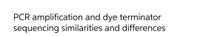 PCR amplification and dye terminator
sequencing similarities and differences

