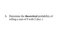 b. Determine the theoretical probability of
rolling a sum of 9 with 2 dice. (
