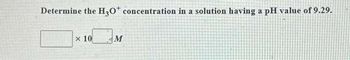 Determine the H₂O* concentration in a solution having a pH value of 9.29.
x 10
M