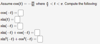 Assume cos(t) = - where <t< a. Compute the following:
88
95
cos(-t) =
sin(t) =
sin(-t) = |
%3D
sin(-t) + cos(-t) =
sin (-t) + cos²(-t) =|
%3D
