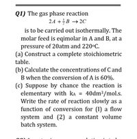 Answered: Q1) The Gas Phase Reaction 24 +B → 2C… | Bartleby