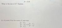 A = XB.
What is the size of X? Explain.
(b) (6 points) Find the matrix X such that
[1
4
2 -1
2 -1
3
