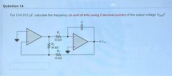 Question 14
For C=0.012 µF, calculate the frequency (in unit of kHz using 2 decimal points) of the output voltage Vout?
H₁₁
R₁
www
22 ΚΩ
R₂
56 ΚΩ
R₂
www
18 ΚΩ
с
-Oveut