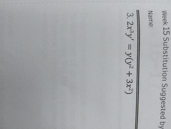 Week 15 Substitution Suggested by
Name:
3. 2x³y' = y(y² + 3x²)