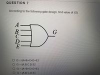 QUESTION 7
According to the following gate design, find value of (G).
A
G
E
O G= (A+B+C+D+E)'
%3D
O G= (A.B.C.D.E)
OG (A+B+C+D+E)
OG= (A.B.C.D.E)
