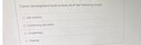 Career development tools include all of the following except:
O Job rotation
O Continuing education
O Graphology
O Training
