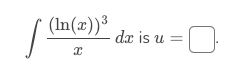 /
(ln(x))³
x
dx
de is u =
=