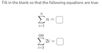 Fill in the blank so that the following equations are true:
η
Ση=0
i=1
100
Σ2% = 0
i=3