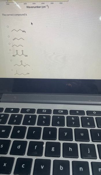2
W
0
4000
S
The correct compound is
X
O
O
3500
O
HO
3
e
NH₂
han
d
2500
2000
Wavenumber (cm-¹)
OH
C
LOH
с
$
4
r
f
%
5
V
1500
t
g
1000
A
6
b
y
h
7
u
n
*
8
i
n