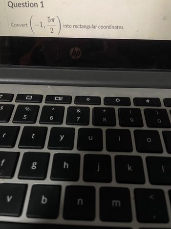 R
$
f
Question 1
Convert
V
%
5
5π
(-1,22)
t
6.0
b
V
9
Oll
into rectangular coordinates.
y
h
hp
&
7
n
n
J
8
m
9
k
O
0