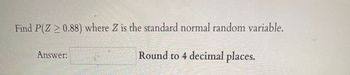 Find P(Z > 0.88) where Z is the standard normal random variable.
Round to 4 decimal places.
Answer: