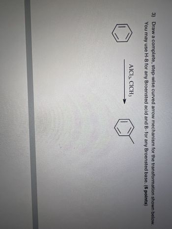 3) Draw a complete, step-wise curved arrow mechanism for the transformation shown below.
You may use H-B for any Broensted acid and B- for any Broensted base. (6 points)
AlCl3, CICH 3