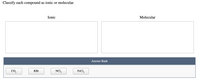 Classify each compound as ionic or molecular.
Ionic
Molecular
Answer Bank
CO,
KBr
NCI,
FeCl,
