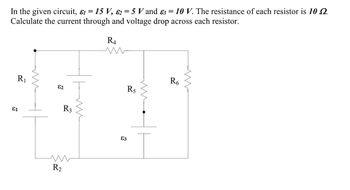 81
In the given circuit, &₁ = 15 V, 25 V and ɛ3 = 10 V. The resistance of each resistor is 10 £2.
Calculate the current through and voltage drop across each resistor.
R4
R₁
ли
R₂
82
R3
ли
83
R5
www
R6
w