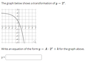 The graph below shows a transformation of y = 2ª.
-5 -4 -3 -2 -1
-2
-4
Write an equation of the form y = A · 2° + k for the graph above.
y =
