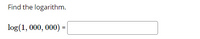 Find the logarithm.
log(1, 000, 000) =
