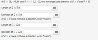 If i = (3, –6, 0) and i = (-1,1,0), find the length and direction of i x i and i x ủ.
Length of u x v is
Direction of i x v is
(If ū x i does not have a direction, enter "none".)
Length of v x ủ is
Direction of v x i is
(If v x u does not have a direction, enter "none".)
