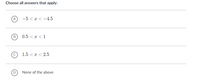 Choose all answers that apply:
A
-5 < x < -4.5
0.5 < x <1
1.5 < x < 2.5
D
None of the above
