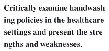 Critically examine handwash
ing policies in the healthcare
settings and present the stre
ngths and weaknesses.