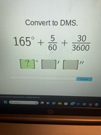 Convert to DMS.
165° + 5
60
23 International Academy of Science. All Rights Reserved.
Q Search
[?] [ ][]"
b
+
hp
30
3600
Enter