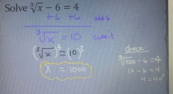 Solve √x - 6 = 4
V
+6
+6
√x=10
3
(³√√x) = (10) ³
X E 1000
add 6
Cubeit
check.
$√√1000-6-4
(0-6 -4
3
4= 4√