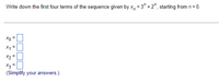 Write down the first four terms of the sequence given by x, = 3" + 2", starting from n = 0.
Xo =
X1 =
X2 =
X3 =
(Simplify your answers.)
