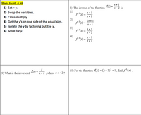 Hints for #8 & #9
X+ 1
Ax)=
8) The inverse of the function
1)
f(x) =
1) Set = y.
x-2 is
2) Swap the variables.
X+ 1
3) Cross-multiply
X+ 2
2)
2x + 1
fx) =
X- 1
4) Get the y's on one side of the equal sign.
5) Isolate the y by factoring out the y.
6) Solve for y.
3)
(x) --2
X+ 1
=
4)
(x) = *+1
X- 1
Az).
9) What is the inverse of
10) For the function (x) = (x- 3) + 1 , find f(x).
=
x+ 2, where x* -2?
