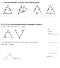 1. Classify the triangles based on their side lengths and angle measures.
89
130
30
For #2 – 5, solve for the variable and then find missing angle or side lengths.
If mkA = (5x – 7) , find x, m&A and m£E.
2.
AV
2. x=
A
50
mLA=.
82
mLE =
E
T
3. In AWIN maW = (2y+7)', máI=(6y)', m.N=(8y+13)'. Find y.
3.
(Hint: Draw a diagram.)
4.
4. x =
MLABC =
5x'
(20x – 15)
D
B
A
