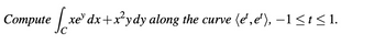 Compute fox ¸xe³ dx+x²ydy along the curve (et, e²), −1≤t≤l.
