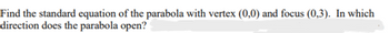 Find the standard equation of the parabola with vertex (0,0) and focus (0,3). In which
direction does the parabola open?