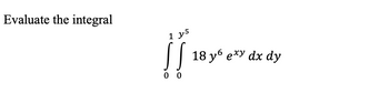 Evaluate the integral
1 y5
0 0
18 yб exy dx dy