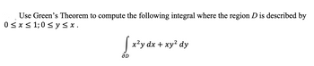 Use Green's Theorem to compute the following integral where the region D is described by
0≤x≤1; 0 ≤ y ≤ x.
√ x²y dx + xy² dy
S
aD