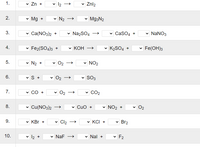 1.
v Zn +
v 12 -
Znl2
Mg +
N2
v Mg3N2
3.
v Ca(NO3)2 +
Na2SO4
v CaSO4 +
v NANO3
v Fe2(SO4)3 +
КОН
v K2SO4 +
v Fe(OH)3
5.
N2 +
O2
NO2
6.
vS +
O2
SO3
7.
v CO +
v O2
CO2
8.
|Cu(NO3)2
v Cuo +
NO2 +
O2
9.
v KBr +
Cl2
v KCI +
Br2
10.
12 +
NaF →
Nal +
F2
2.
4.
